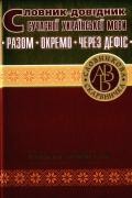 Словарь-справочник современного украинского языка Вместе Отдельно Через дефис