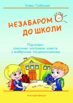 Незабаром до школи! Підготовчі тематичні інтегровані заняття з майбутніми першокласниками