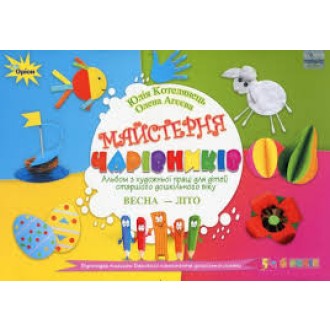 Майстерня чарівників Альбом з художньої праці для дітей старшого дошкілького віку Весна - Літо